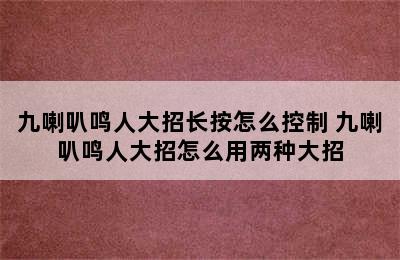 九喇叭鸣人大招长按怎么控制 九喇叭鸣人大招怎么用两种大招